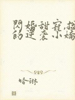 闪婚甜宠,总裁的逆袭小娇妻