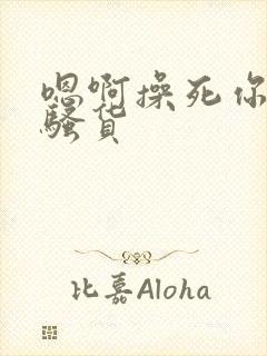 嗯啊操死你个小骚货