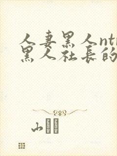 人妻黑人ntr黑人社长的超激