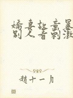 娇妻故意暴露给别人看刺激