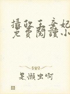 摄政王弃妃全文免费阅读小说