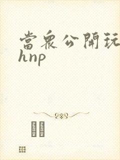 当众公开玩弄高hnp