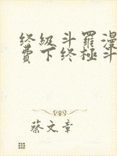 终级斗罗漫画免费下终极斗罗漫画免费下拉式