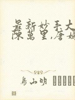 最新妙手大仙医陈万里,唐嫣然