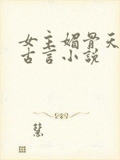 女主媚骨天成的古言小说