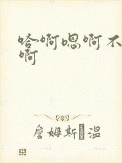 哈啊嗯啊不要嗯啊