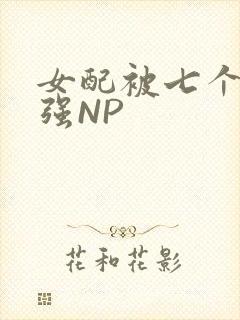 女配被七个男主强NP