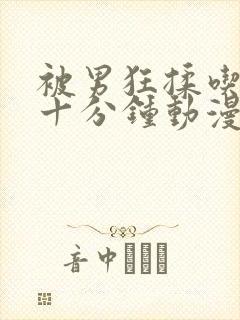 被男狂揉吃胸六十分钟动漫视频