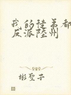 我的徒弟都是大反派陆州