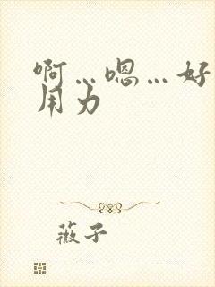 啊…嗯…好棒啊用力