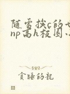 随处挨c的世界np高h校园小说