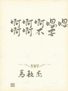 啊啊啊嗯嗯嗯啊啊啊不要