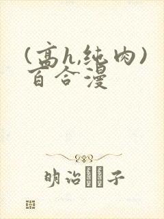 (高h,纯肉)百合漫