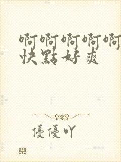 啊啊啊啊啊哥哥快点好爽