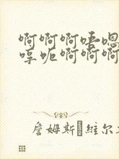 啊啊啊唔嗯啊啊哼呃啊啊啊小说