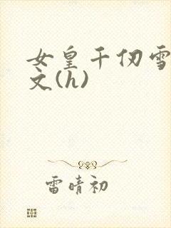 女皇千仞雪的淫文(h)