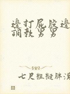 边打屁股边揉捏调教男男