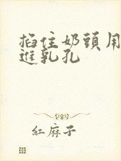 掐住奶头用针扎进乳孔