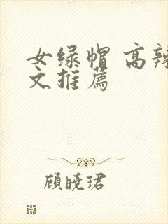女绿帽 高辣h文推荐