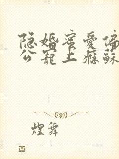 隐婚蜜爱偏执老公宠上瘾苏御结局