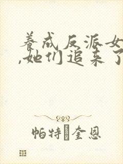 养成反派女主后,她们追来了