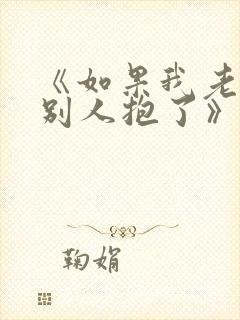 《如果我老婆被别人抱了》免费阅读