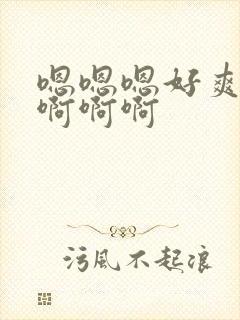 嗯嗯嗯好爽啊啊啊啊啊