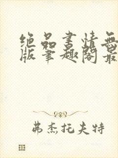 绝品书情无删减版笔趣阁最新章节