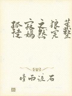 孤寂之狼叶凡司徒嫣然完整版