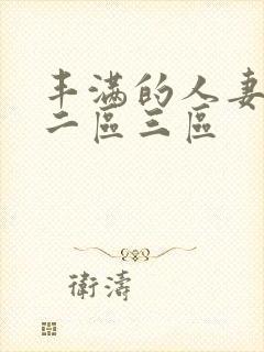 丰满的人妻一区二区三区