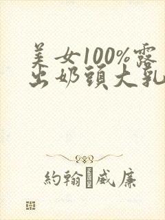 美女100%露出奶头大乳头
