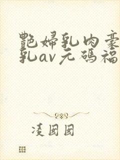 艳妇乳肉豪妇荡乳av元码福利