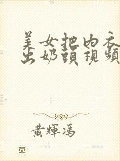 美女把内衣扒露出奶头视频软件