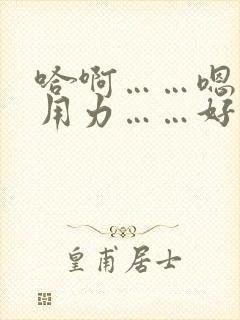 哈啊……嗯……用力……好大男男