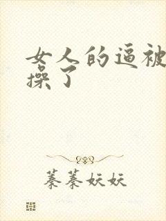 女人的逼被男人操了