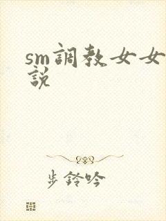 sm调教女女小说