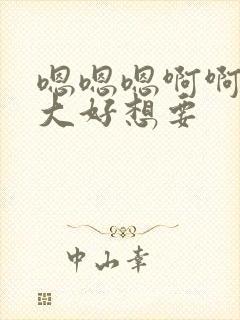 嗯嗯嗯啊啊啊好大好想要