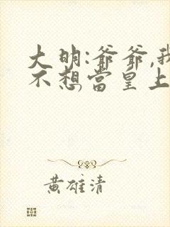 大明:爷爷,我不想当皇上啊小说