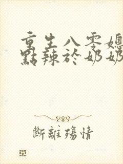 重生八零媳妇有点辣于奶奶儿子相认