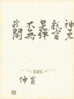 我不是戏神笔趣阁无弹窗免费阅读