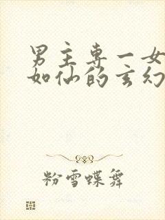 男主专一女主美如仙的玄幻小说