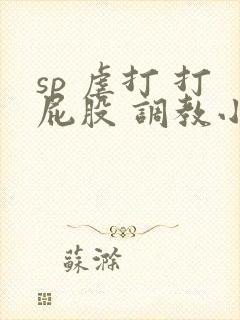 sp 虐打 打屁股 调教小说