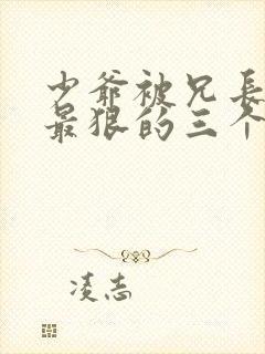 少爷被兄长罚打最狠的三个瞬间