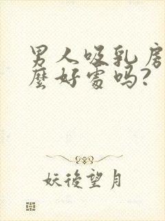 男人吸乳房有什么好处吗?