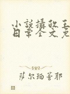 小说摄政王宠妃日常全文免费阅读