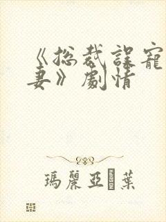 《总裁误宠小娇妻》剧情