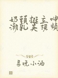 奶头挺立呻吟高潮乳夹视频