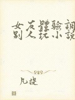 女友体验调教被别人玩小说