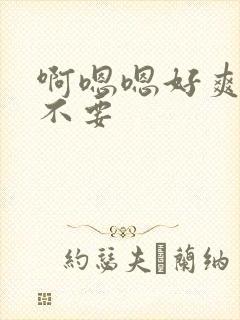 啊嗯嗯好爽啊 不要