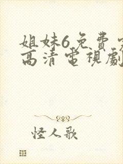 姐妹6免费完整高清电视剧看